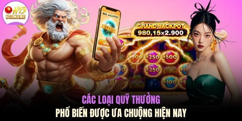 Jackpot H13 Đỉnh Cao Đổi Đời Cực Sốc Cùng Mức Thưởng Tiền Tỷ 3 Các loại quỹ thưởng phổ biến được ưa chuộng hiện nay