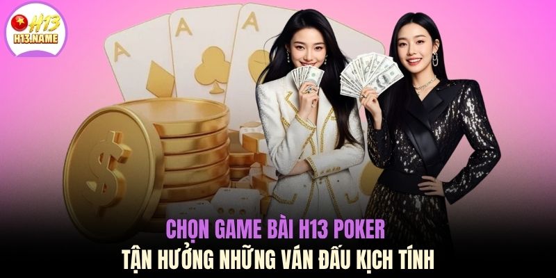 Chọn game bài H13 Poker tận hưởng những ván đấu kịch tính