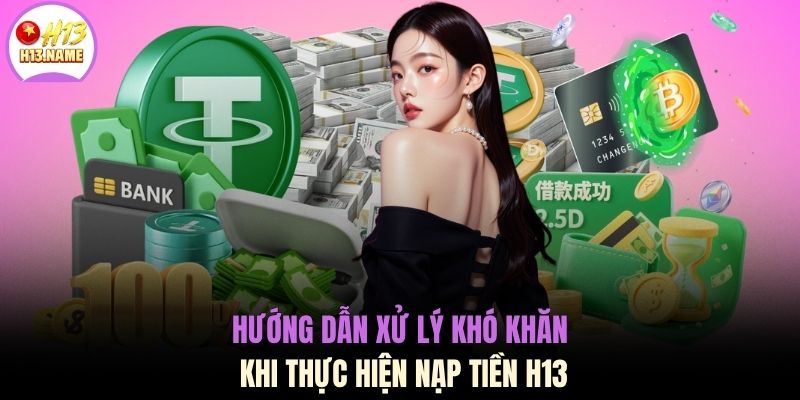 Hướng dẫn xử lý khó khăn khi thực hiện nạp tiền H13