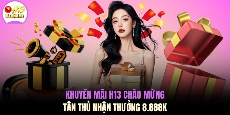 Khuyến Mãi H13 2 Khuyến mãi H13 chào mừng tân thủ nhận thưởng 8.888K