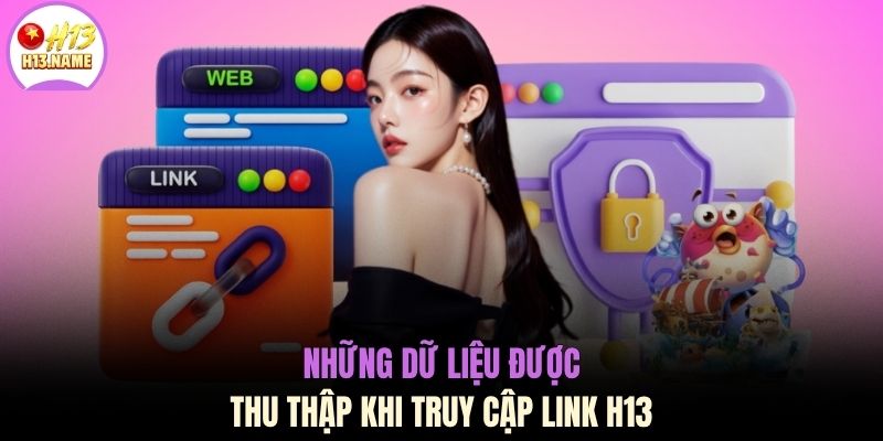 Chính sách bảo mật H13 1 Những dữ liệu được thu thập khi truy cập link H13