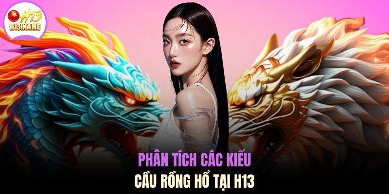 Soi Cầu Rồng Hổ - Bí Quyết Thắng 90% Tại Nhà Cái H13 3 Phân tích các kiểu cầu rồng hổ tại H13
