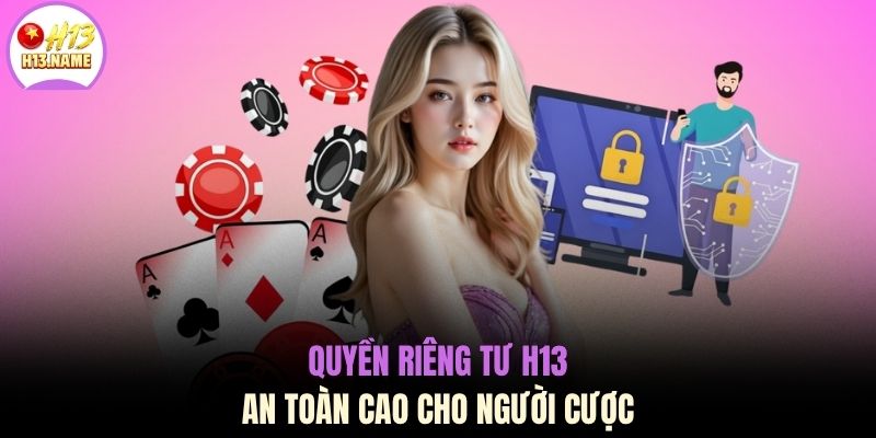 Quyền riêng tư H13 1 Quyền riêng tư H13 an toàn cao cho người cược