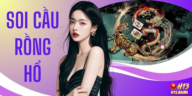 Soi Cầu Rồng Hổ - Bí Quyết Thắng 90% Tại Nhà Cái H13