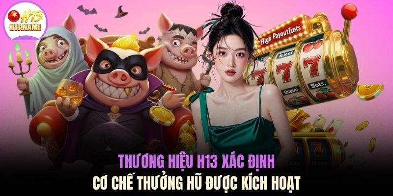 Jackpot H13 Đỉnh Cao Đổi Đời Cực Sốc Cùng Mức Thưởng Tiền Tỷ 4 Thương hiệu H13 xác định cơ chế thưởng hũ được kích hoạt