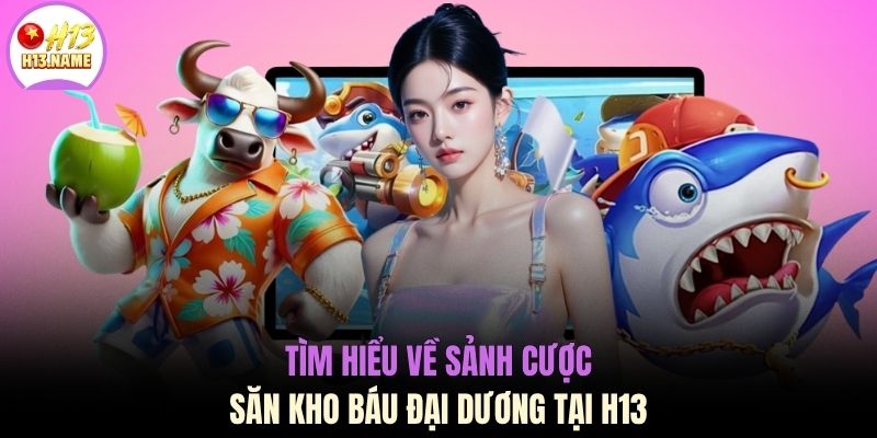 Bắn cá H13 1 Tìm hiểu về sảnh cược săn kho báu đại dương tại H13